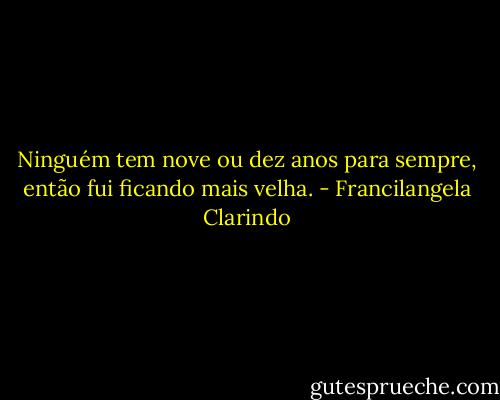 Ninguém tem nove ou dez anos para sempre, então fui ficando mais velha. - Francilangela Clarindo