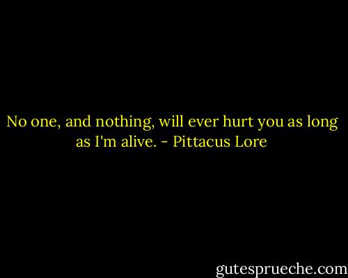 No one, and nothing, will ever hurt you as long as I'm alive. - Pittacus Lore