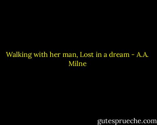 Walking with her man,<br />Lost in a dream - A.A. Milne