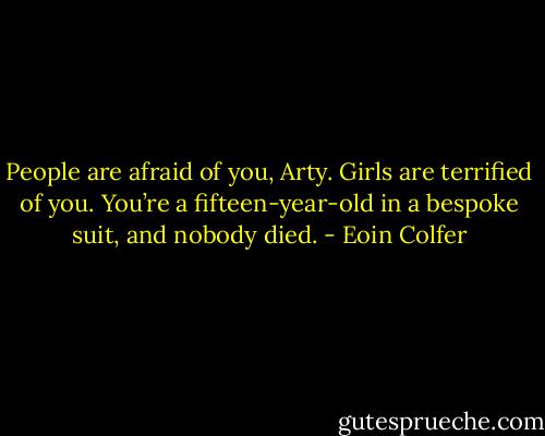 People are afraid of you, Arty. Girls are terrified of you. You’re a fifteen-year-old in a bespoke suit, and nobody died. - Eoin Colfer