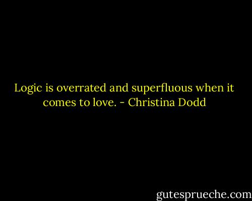 Logic is overrated and superfluous when it comes to love. - Christina Dodd
