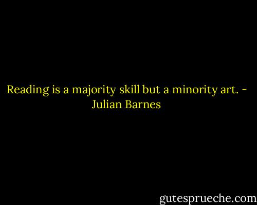 Reading is a majority skill but a minority art. - Julian Barnes