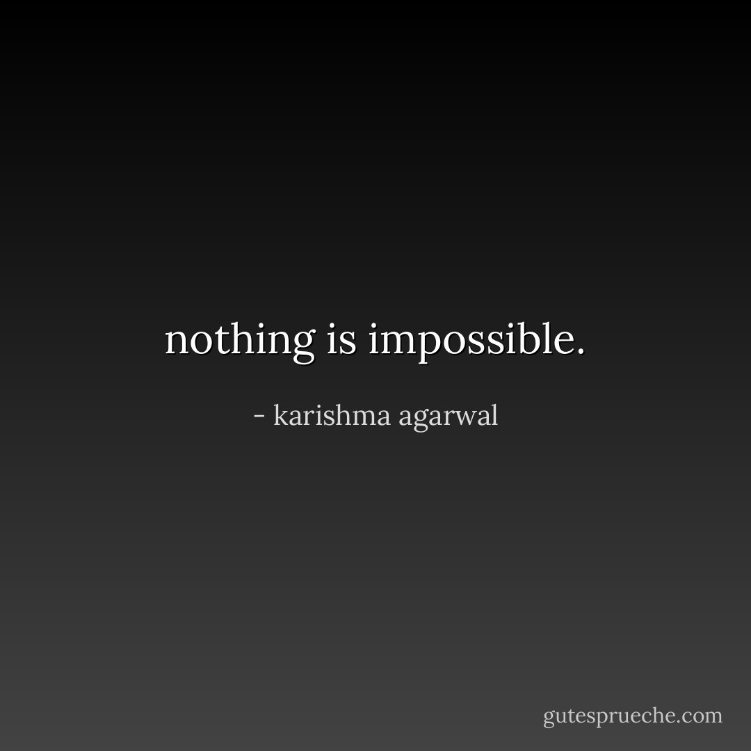 nothing is impossible. - karishma agarwal