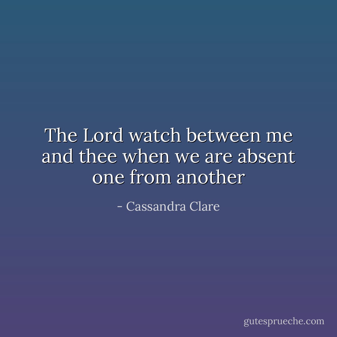 The Lord watch between me and thee when we are absent one from another - Cassandra Clare