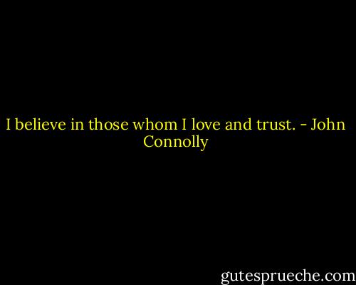 I believe in those whom I love and trust. - John Connolly