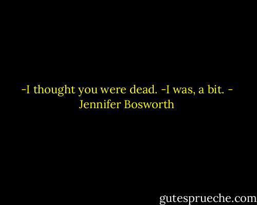-I thought you were dead.<br />-I was, a bit. - Jennifer Bosworth