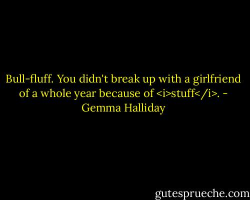 Bull-fluff. You didn't break up with a girlfriend of a whole year because of <i>stuff</i>. - Gemma Halliday
