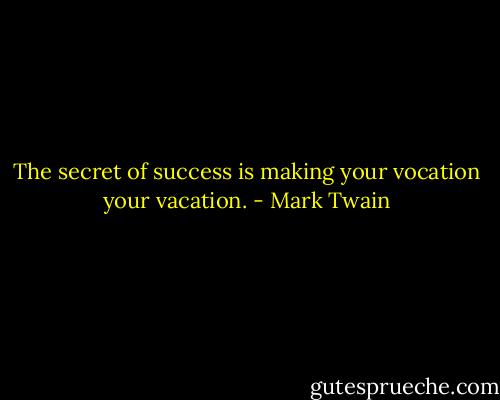 The secret of success is making your vocation your vacation. - Mark Twain