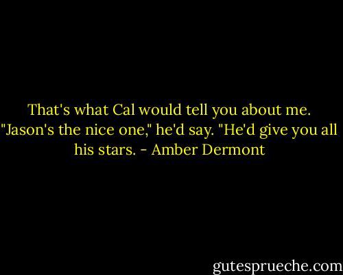 That's what Cal would tell you about me. "Jason's the nice one," he'd say. "He'd give you all his stars. - Amber Dermont