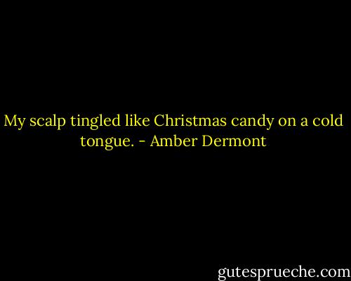 My scalp tingled like Christmas candy on a cold tongue. - Amber Dermont