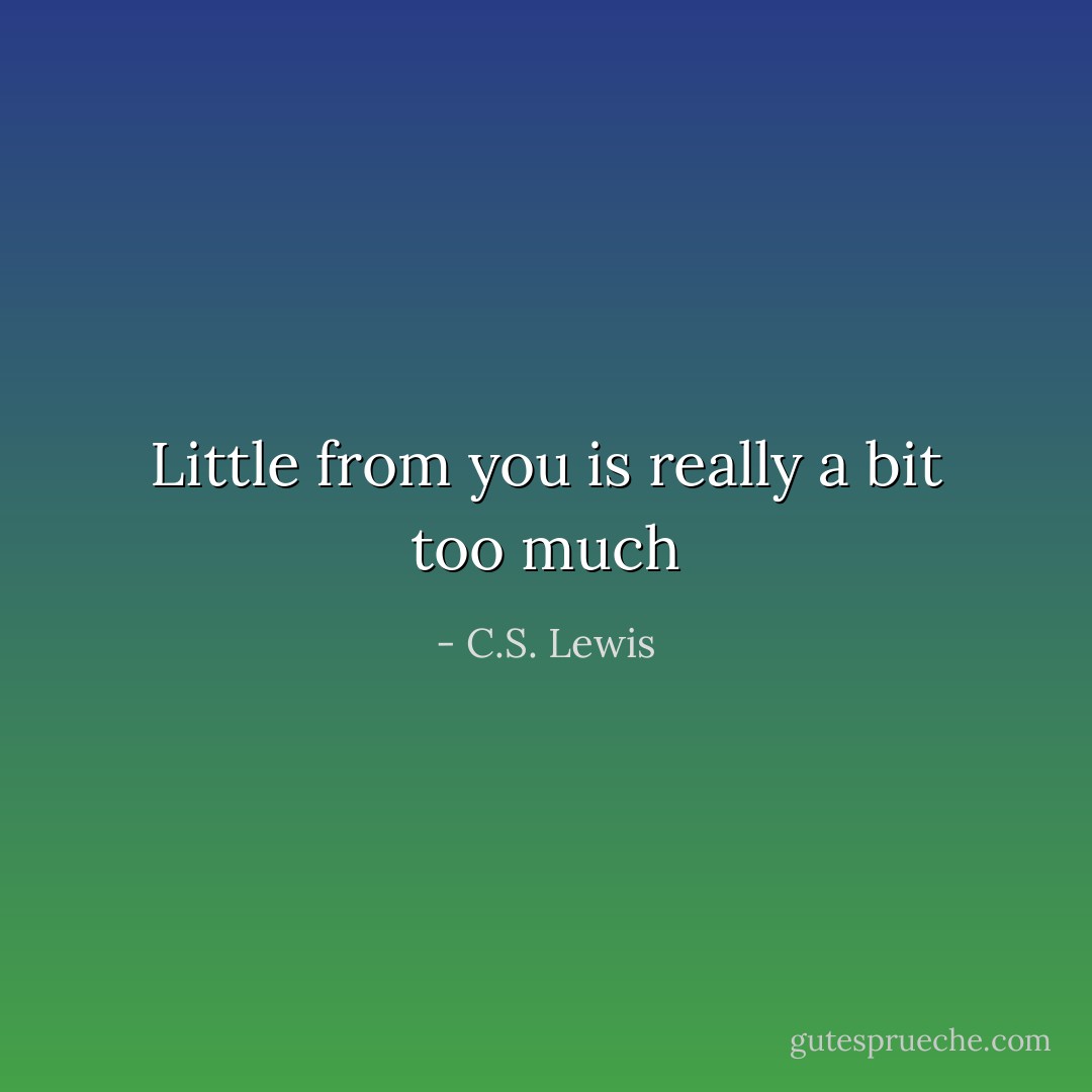 Little from you is really a bit too much - C.S. Lewis