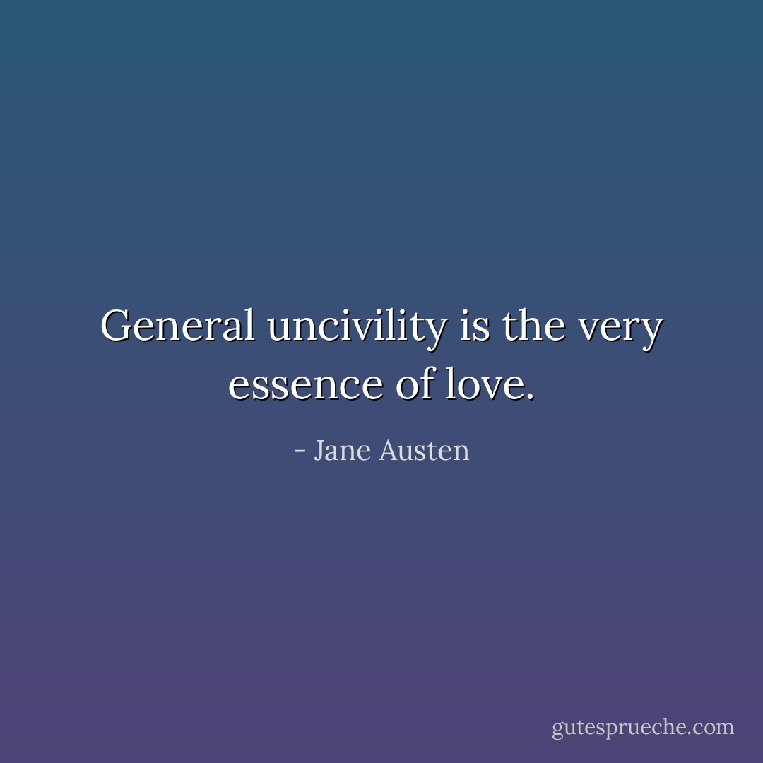 General uncivility is the very essence of love. - Jane Austen