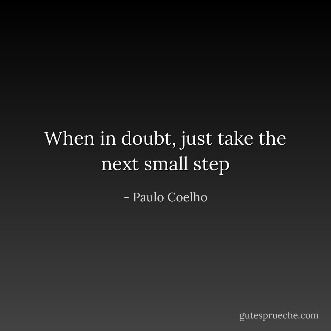 When in doubt, just take the next small step - Paulo Coelho
