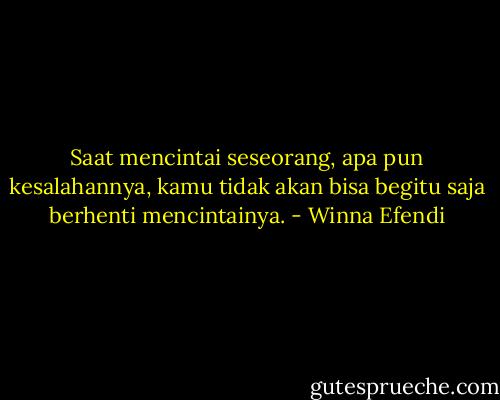 Saat mencintai seseorang, apa pun kesalahannya, kamu tidak akan bisa begitu saja berhenti mencintainya. - Winna Efendi