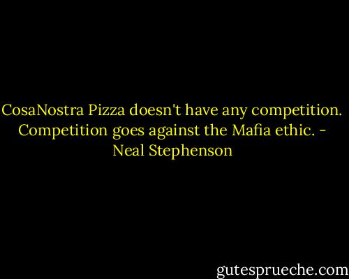 CosaNostra Pizza doesn't have any competition. Competition goes against the Mafia ethic. - Neal Stephenson