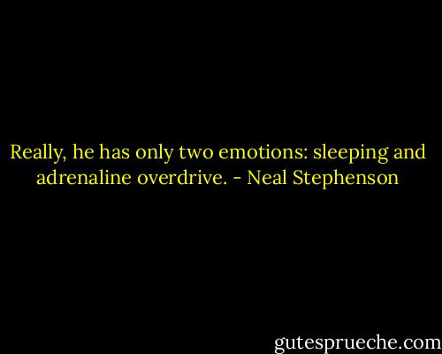 Really, he has only two emotions: sleeping and adrenaline overdrive. - Neal Stephenson