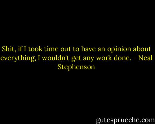 Shit, if I took time out to have an opinion about everything, I wouldn't get any work done. - Neal Stephenson