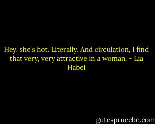Hey, she's hot. Literally. And circulation, I find that very, very attractive in a woman. - Lia Habel