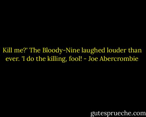 Kill me?' The Bloody-Nine laughed louder than ever. 'I do the killing, fool! - Joe Abercrombie