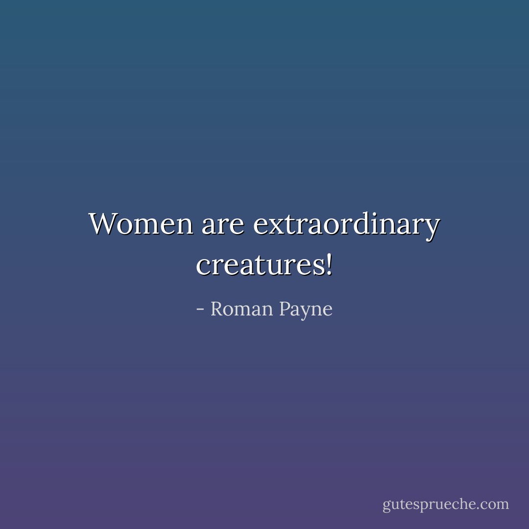 Women are extraordinary creatures! - Roman Payne