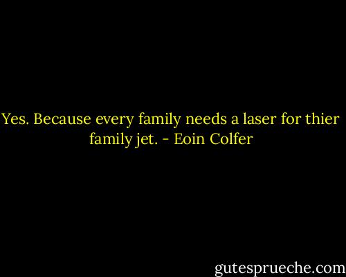 Yes. Because every family needs a laser for thier family jet. - Eoin Colfer
