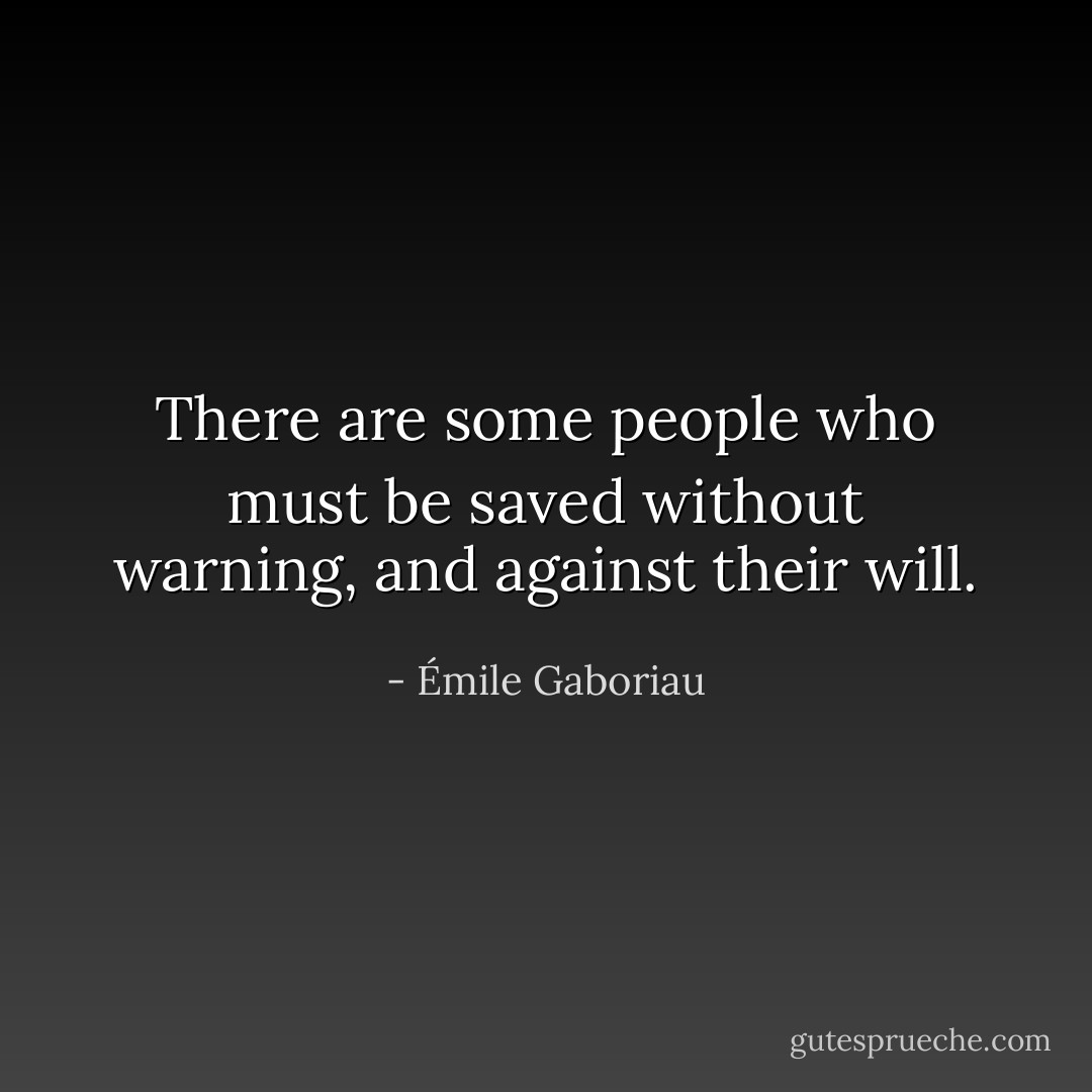 There are some people who must be saved without warning, and against their will. - Émile Gaboriau