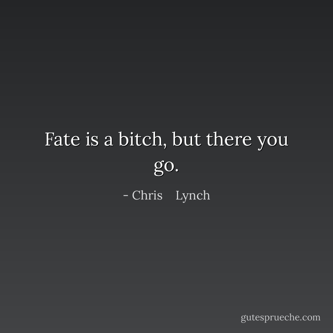 Fate is a bitch, but there you go. - Chris    Lynch