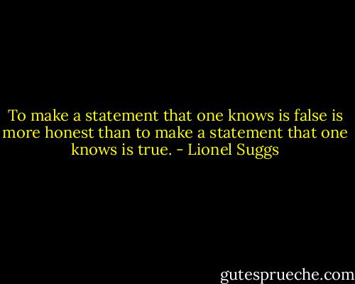 To make a statement that one knows is false is more honest than to make a statement that one knows is true. - Lionel Suggs