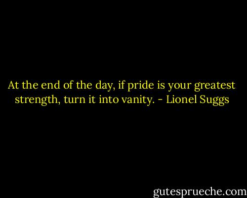 At the end of the day, if pride is your greatest strength, turn it into vanity. - Lionel Suggs