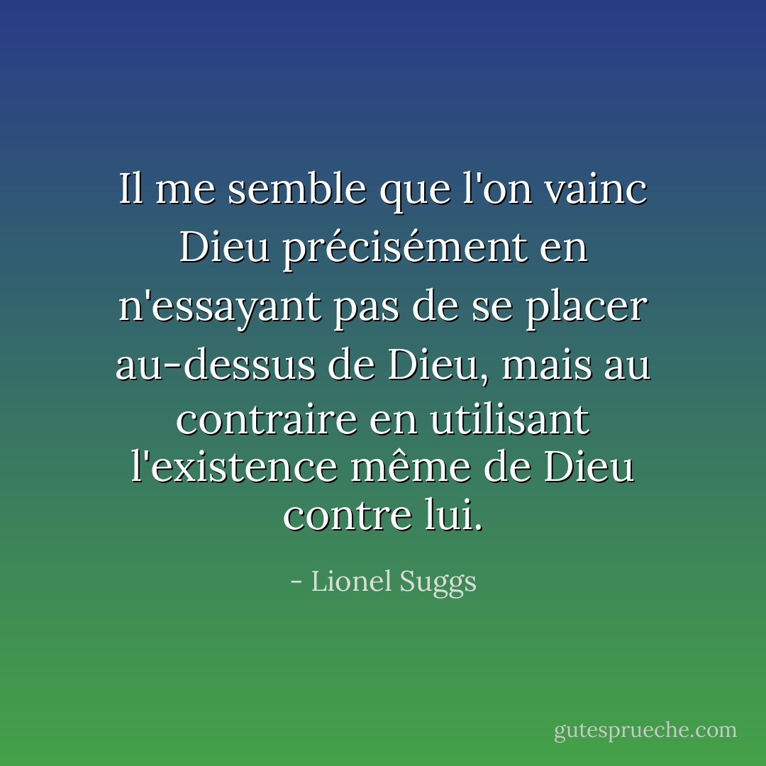 Il me semble que l'on vainc Dieu précisément en n'essayant pas de se placer au-dessus de Dieu, mais au contraire en utilisant l'existence même de Dieu contre lui. - Lionel Suggs