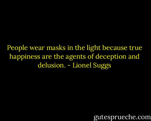 People wear masks in the light because true happiness are the agents of deception and delusion. - Lionel Suggs