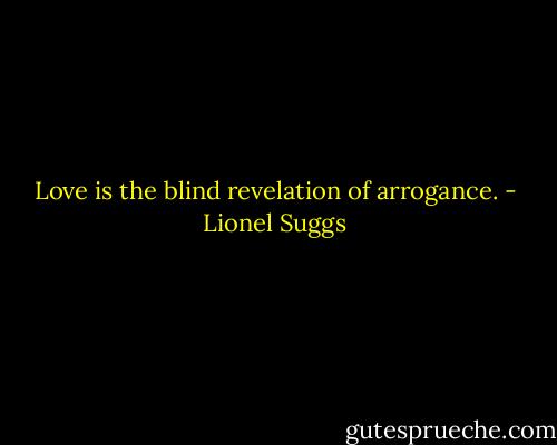 Love is the blind revelation of arrogance. - Lionel Suggs