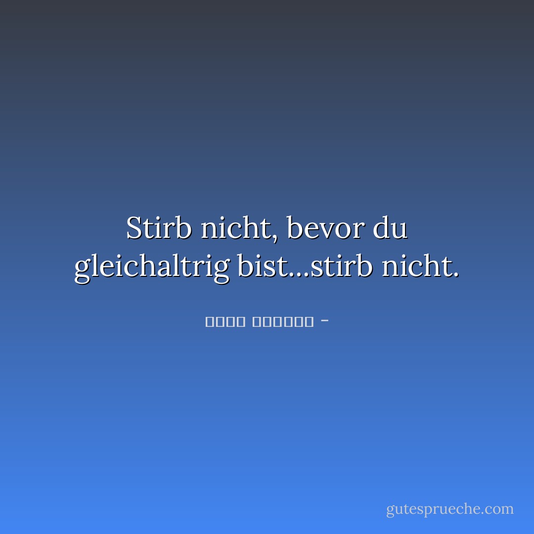 Stirb nicht, bevor du gleichaltrig bist...stirb nicht. - غسان كنفاني<