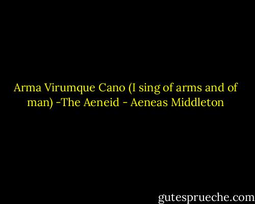 Arma Virumque Cano (I sing of arms and of man) -The Aeneid - Aeneas Middleton