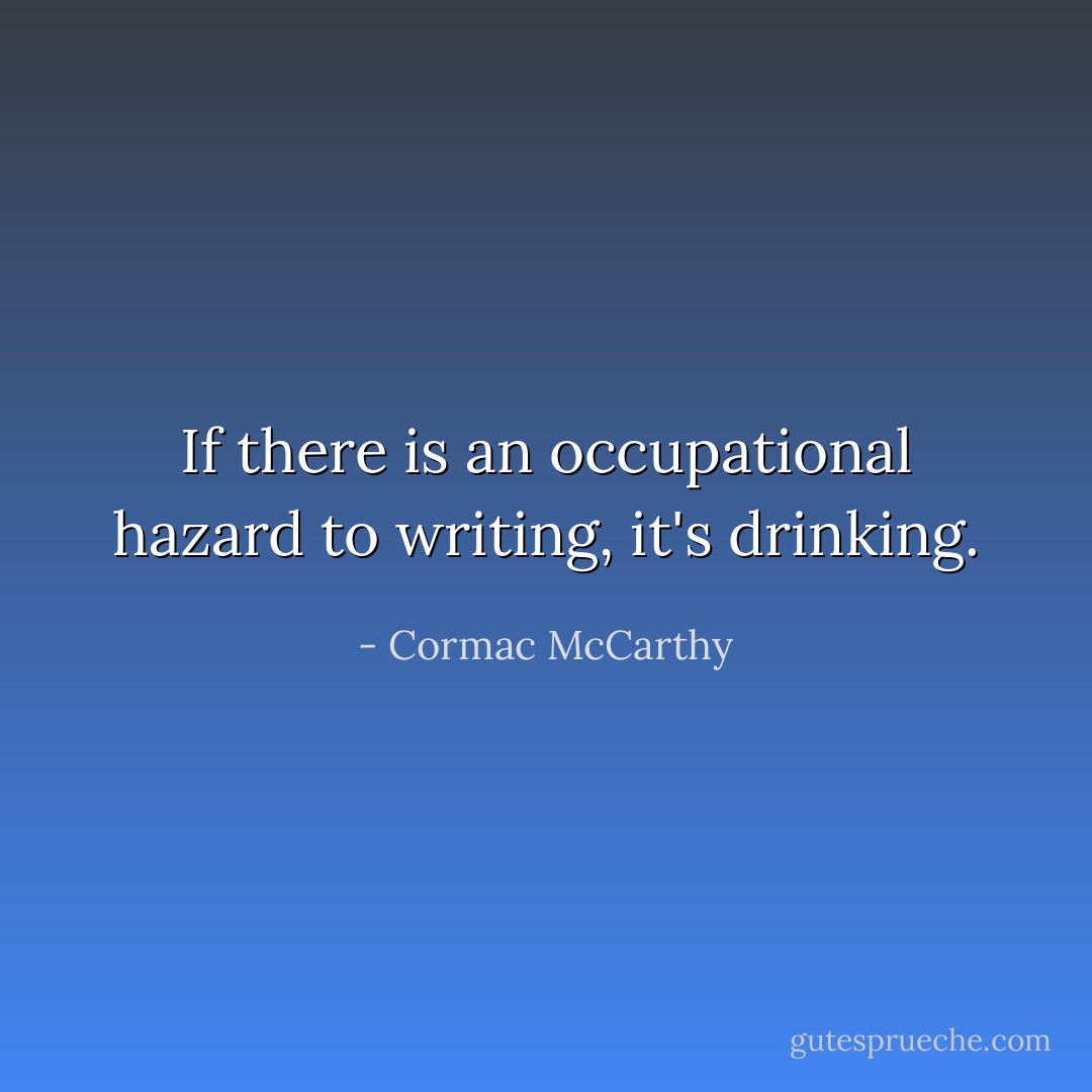 If there is an occupational hazard to writing, it's drinking. - Cormac McCarthy