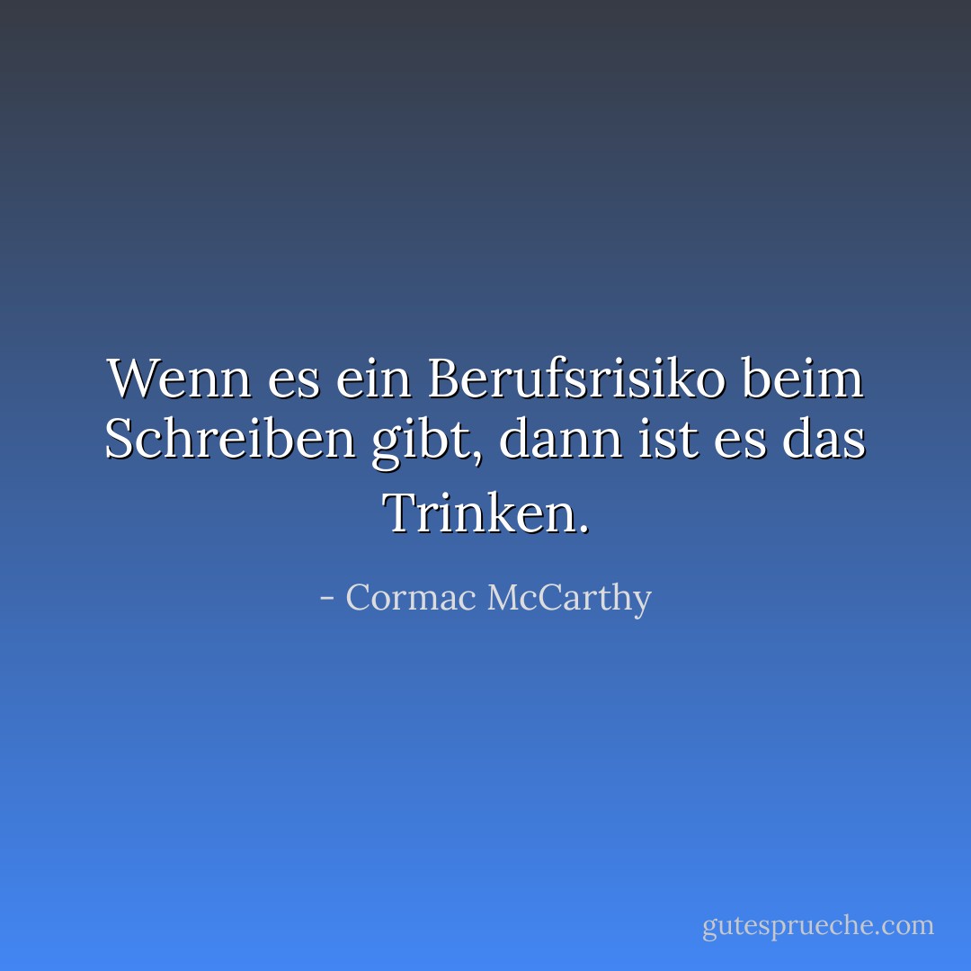 Wenn es ein Berufsrisiko beim Schreiben gibt, dann ist es das Trinken. - Cormac McCarthy<