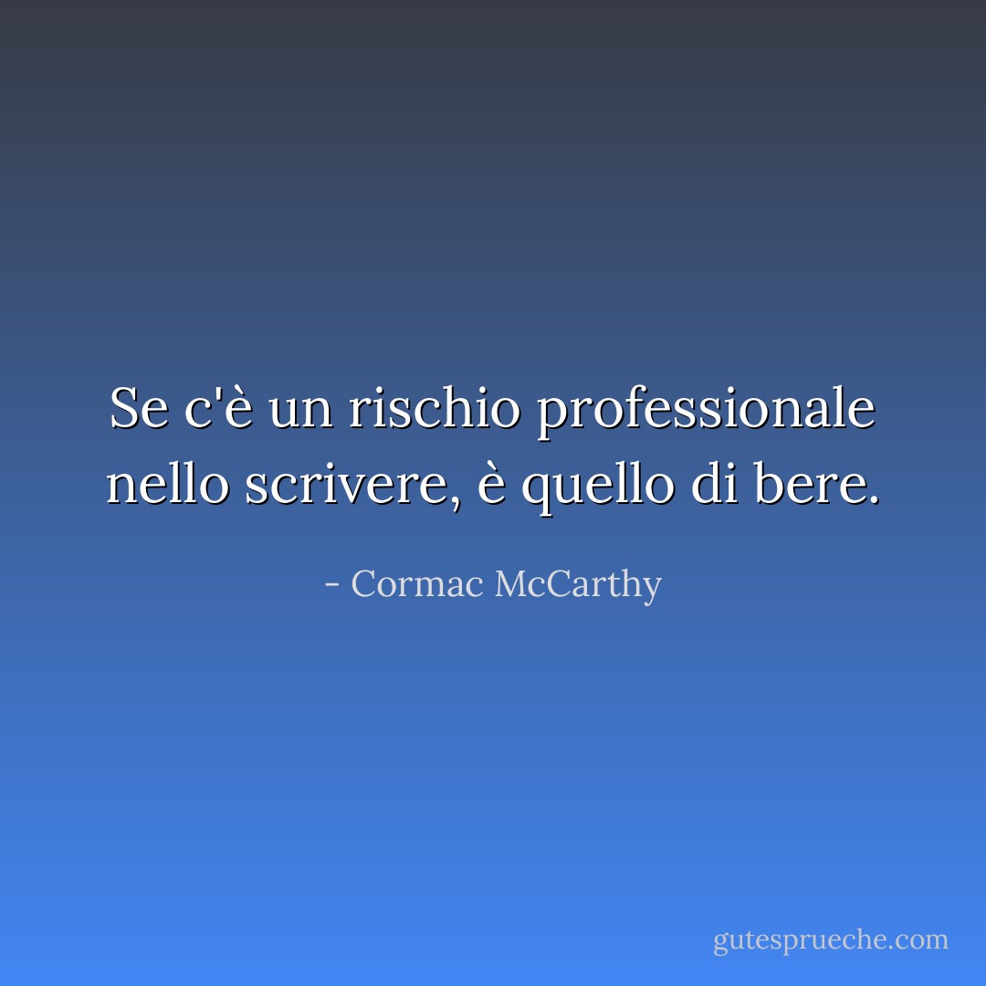 Se c'è un rischio professionale nello scrivere, è quello di bere. - Cormac McCarthy