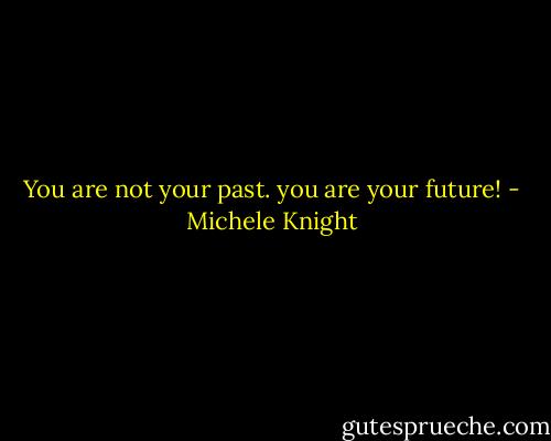 You are not your past. you are your future! - Michele Knight