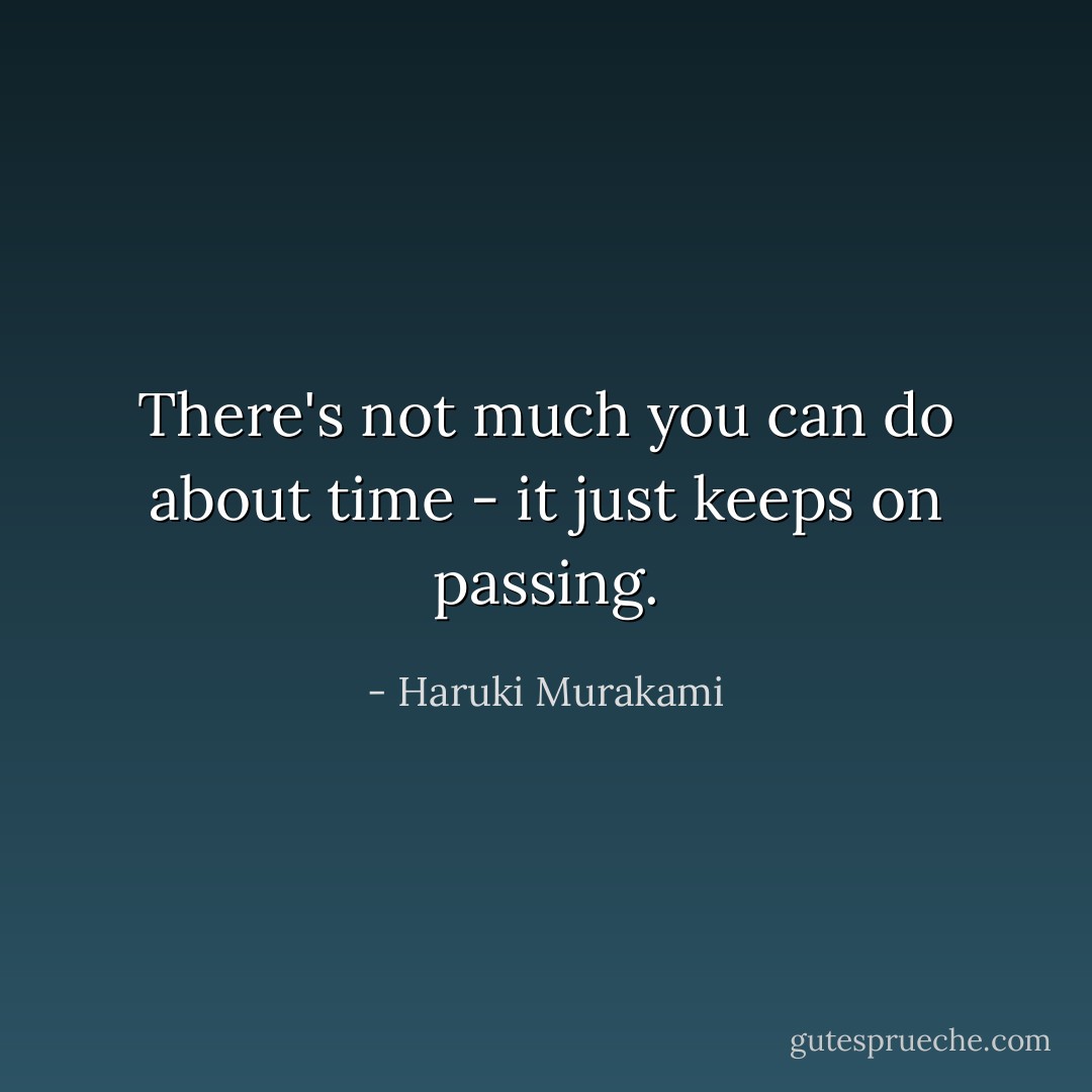 There's not much you can do about time - it just keeps on passing. - Haruki Murakami