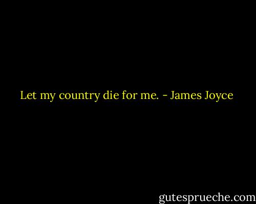Let my country die for me. - James Joyce