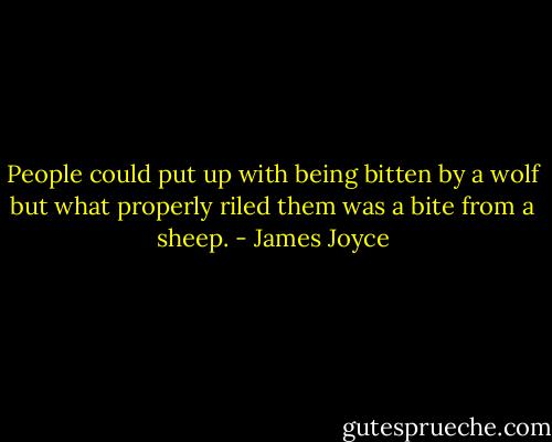 People could put up with being bitten by a wolf but what properly riled them was a bite from a sheep. - James Joyce