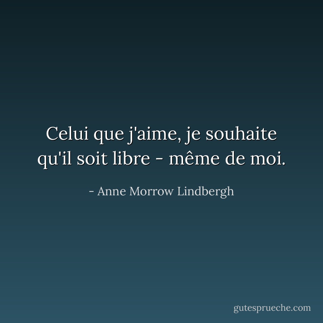 Celui que j'aime, je souhaite qu'il soit libre - même de moi. - Anne Morrow Lindbergh