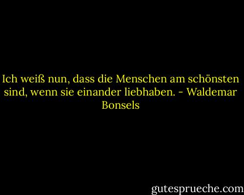 Ich weiß nun, dass die Menschen am schönsten sind, wenn sie einander liebhaben. - Waldemar Bonsels