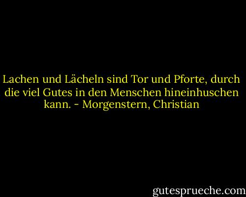 Lachen und Lächeln sind Tor und Pforte, durch die viel Gutes in den Menschen hineinhuschen kann. - Morgenstern, Christian
