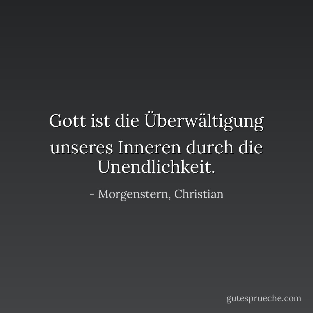 Gott ist die Überwältigung unseres Inneren durch die Unendlichkeit. - Morgenstern, Christian