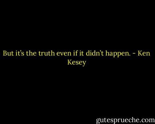 But it’s the truth even if it didn’t happen. - Ken Kesey