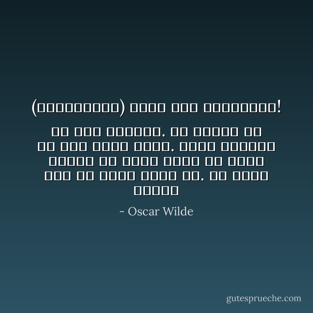 يسرني أنك لم تصنع شيئا قط. لم تنحت تمثالا أو ترسم لوحة أو تخلق أي شيء خارج نفسك. كانت الحياة هي فنك الوحيد. إن أيامك هي (السوناتات) التي قمتَ بتأليفها! - Oscar Wilde