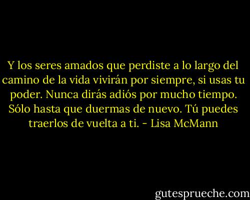 Y los seres amados que perdiste a lo largo del camino de la vida vivirán por siempre, si usas tu poder. Nunca dirás adiós por mucho tiempo. Sólo hasta que duermas de nuevo. Tú puedes traerlos de vuelta a ti. - Lisa McMann
