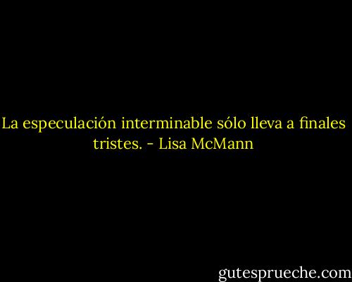 La especulación interminable sólo lleva a finales tristes. - Lisa McMann