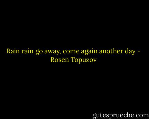 Rain rain go away, come again another day - Rosen Topuzov